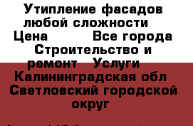 Утипление фасадов любой сложности! › Цена ­ 100 - Все города Строительство и ремонт » Услуги   . Калининградская обл.,Светловский городской округ 